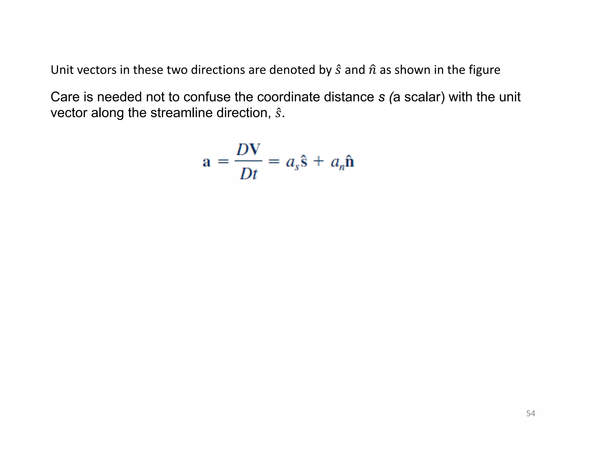 54
Unit vectors in these two directions are denoted by 𝑠̂ and 𝑛 as shown in the figure
Care is needed not to confuse the coordinate distance s (a scalar) with the unit
vector along the streamline direction, 𝑠̂.
 