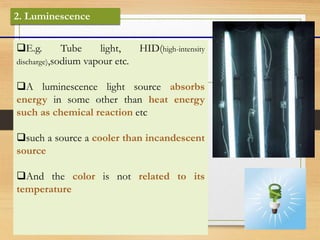 2. Luminescence
E.g. Tube light, HID(high-intensity
discharge),sodium vapour etc.
A luminescence light source absorbs
en...