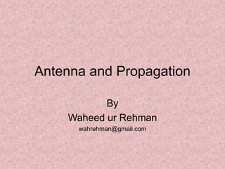 Antenna and Propagation
By
Waheed ur Rehman
wahrehman@gmail.com
 