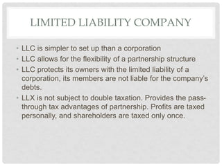 LIMITED LIABILITY COMPANY
• LLC is simpler to set up than a corporation
• LLC allows for the flexibility of a partnership ...