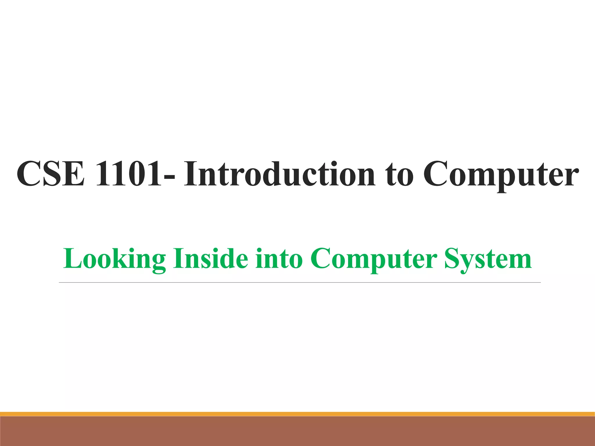 CSE 1101- Introduction to Computer
Looking Inside into Computer System
 