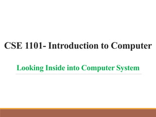 CSE 1101- Introduction to Computer
Looking Inside into Computer System
 