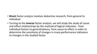 • Direct factor analysis involves deductive research, from general to
individual.
• Turning to the inverse factor analysis...