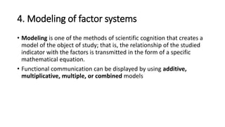 4. Modeling of factor systems
• Modeling is one of the methods of scientific cognition that creates a
model of the object ...