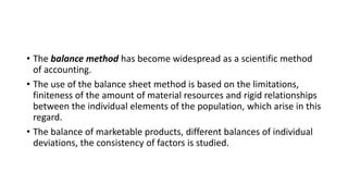 • The balance method has become widespread as a scientific method
of accounting.
• The use of the balance sheet method is ...