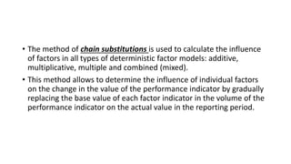 • The method of chain substitutions is used to calculate the influence
of factors in all types of deterministic factor mod...