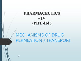 PHARMACEUTICS
- IV
(PHT 414 )
SALMAN BIN ABDUL AZIZ UNIVERSITY
COLLEGE OF PHARMACY
MECHANISMS OF DRUG
PERMEATION / TRANSPORT
L2
1
 