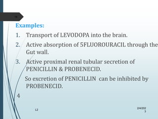 Examples:
1. Transport of LEVODOPA into the brain.
2. Active absorption of 5FLUOROURACIL through the
Gut wall.
3. Active p...