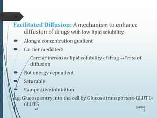 Facilitated Diffusion: A mechanism to enhance
diffusion of drugs with low lipid solubility.
 Along a concentration gradie...