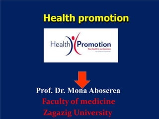 Health promotion
Prof. Dr. Mona Aboserea
Faculty of medicine
Zagazig University
 