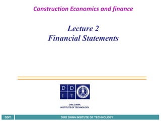 DDIT DIRE DAWA INSITUTE OF TECHNOLOGY
Construction Economics and finance
Lecture 2
Financial Statements
 