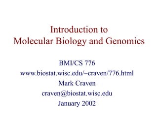 Introduction to
Molecular Biology and Genomics
BMI/CS 776
www.biostat.wisc.edu/~craven/776.html
Mark Craven
craven@biostat.wisc.edu
January 2002
 