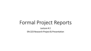 Formal Project Reports
Lecture # 2
EN-223 Research Project & Presentation
 