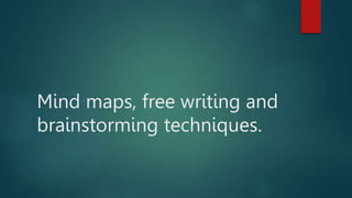 Mind maps, free writing and
brainstorming techniques.
 