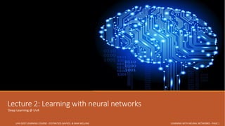 Lecture 2: Learning with neural networks
Deep Learning @ UvA
UVA DEEP LEARNING COURSE - EFSTRATIOS GAVVES & MAX WELLING LEARNING WITH NEURAL NETWORKS - PAGE 1
 