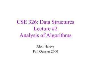 CSE 326: Data Structures
Lecture #2
Analysis of Algorithms
Alon Halevy
Fall Quarter 2000
 