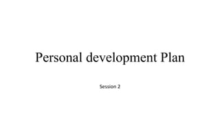 Personal development Plan
Session 2
 