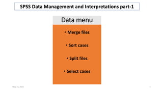 Data menu
• Merge files
• Sort cases
• Split files
• Select cases
May 15, 2023 1
SPSS Data Management and Interpretations part-1
 