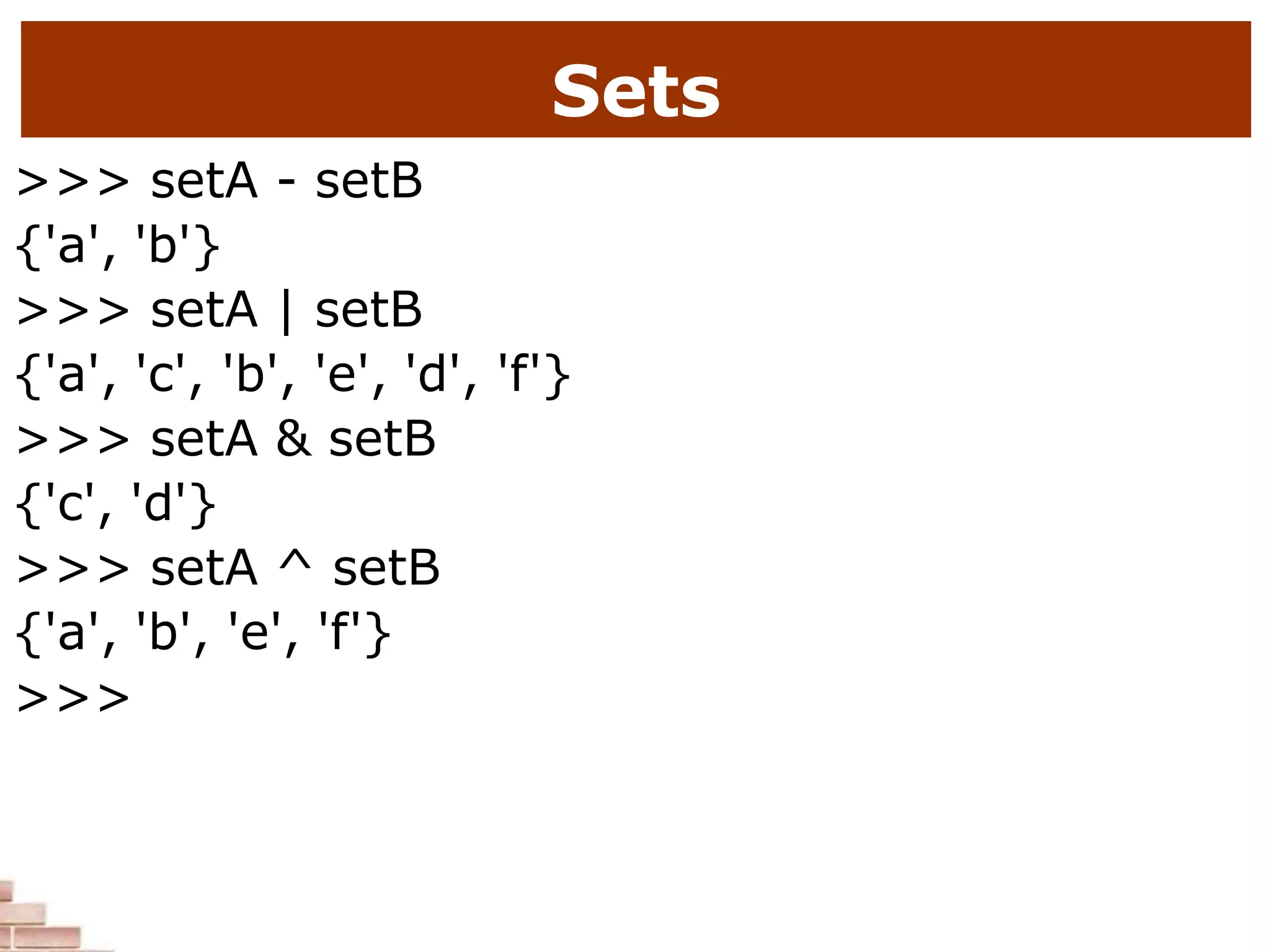 Sets
>>> setA - setB
{'a', 'b'}
>>> setA | setB
{'a', 'c', 'b', 'e', 'd', 'f'}
>>> setA & setB
{'c', 'd'}
>>> setA ^ setB
{'a', 'b', 'e', 'f'}
>>>
 