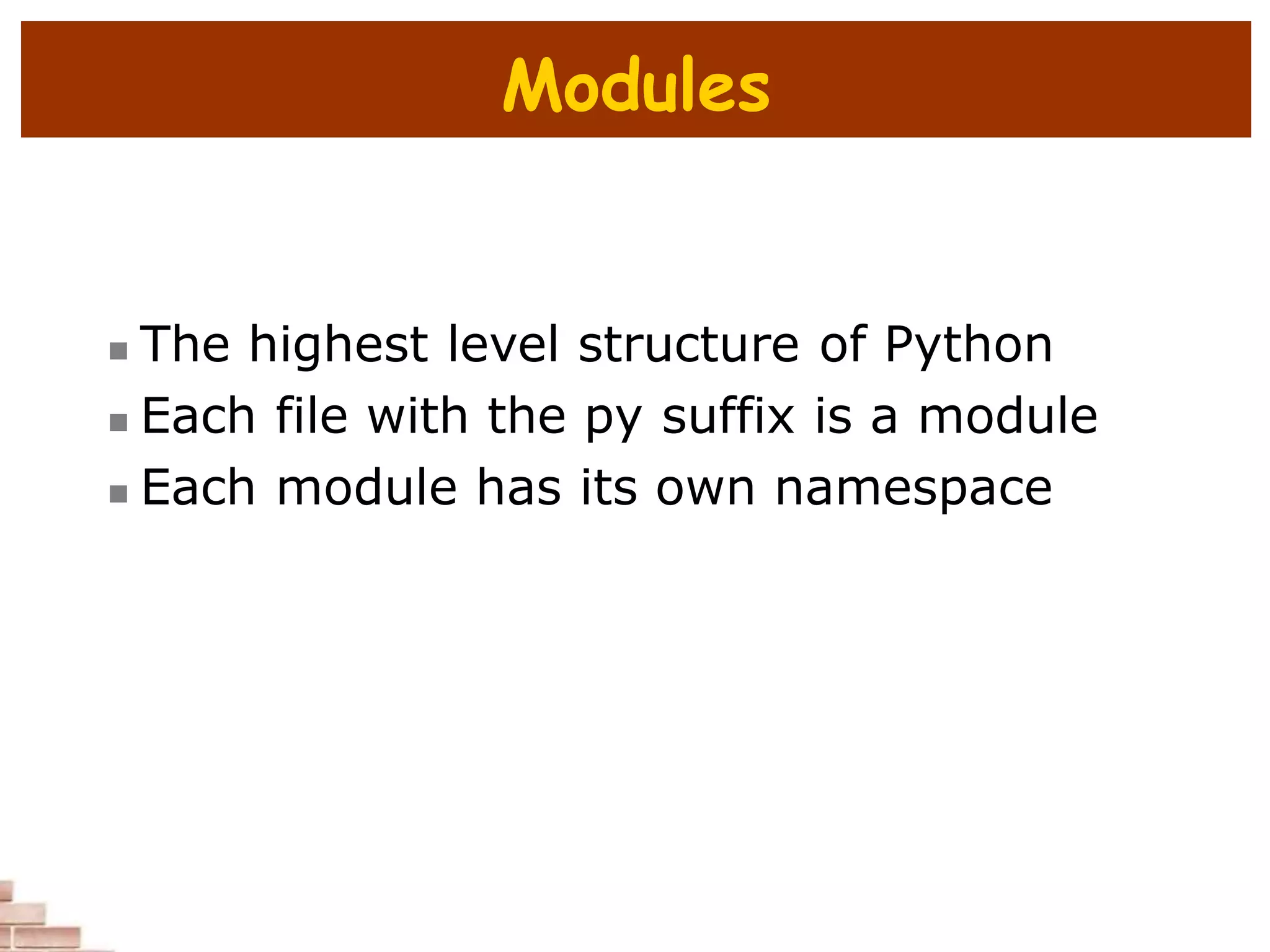 Modules
 The highest level structure of Python
 Each file with the py suffix is a module
 Each module has its own namespace
 