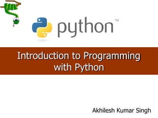Introduction to Programming
with Python
Akhilesh Kumar Singh
 