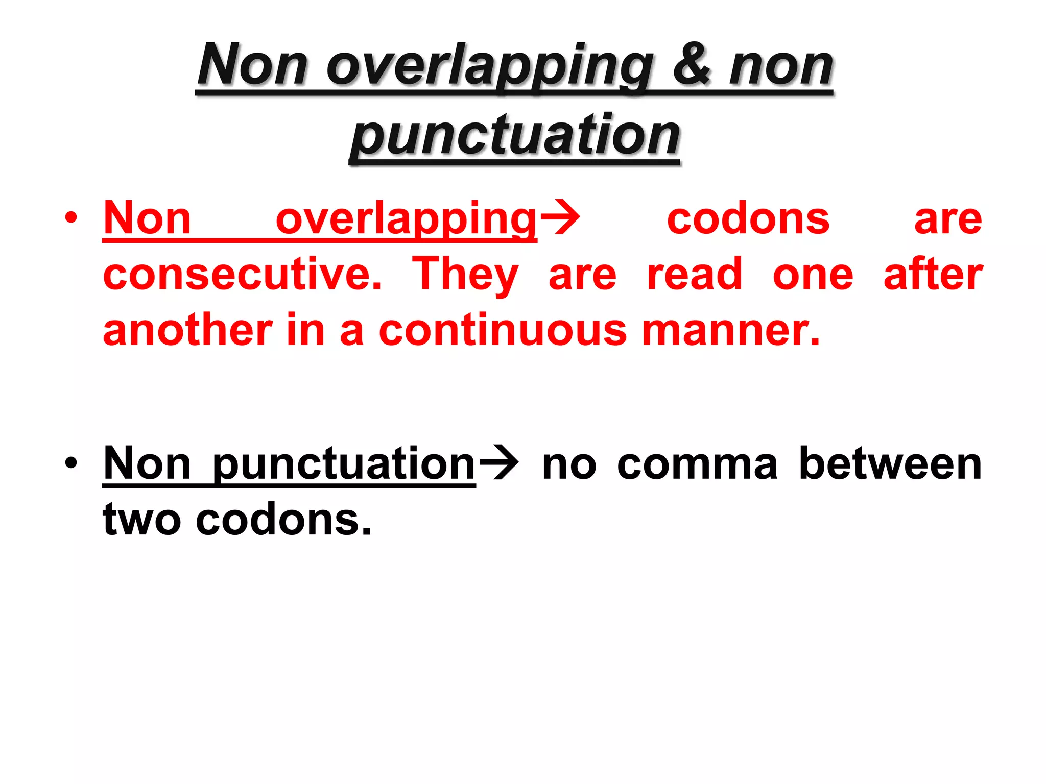 Non overlapping & non
punctuation
• Non overlapping codons are
consecutive. They are read one after
another in a continuous manner.
• Non punctuation no comma between
two codons.
 