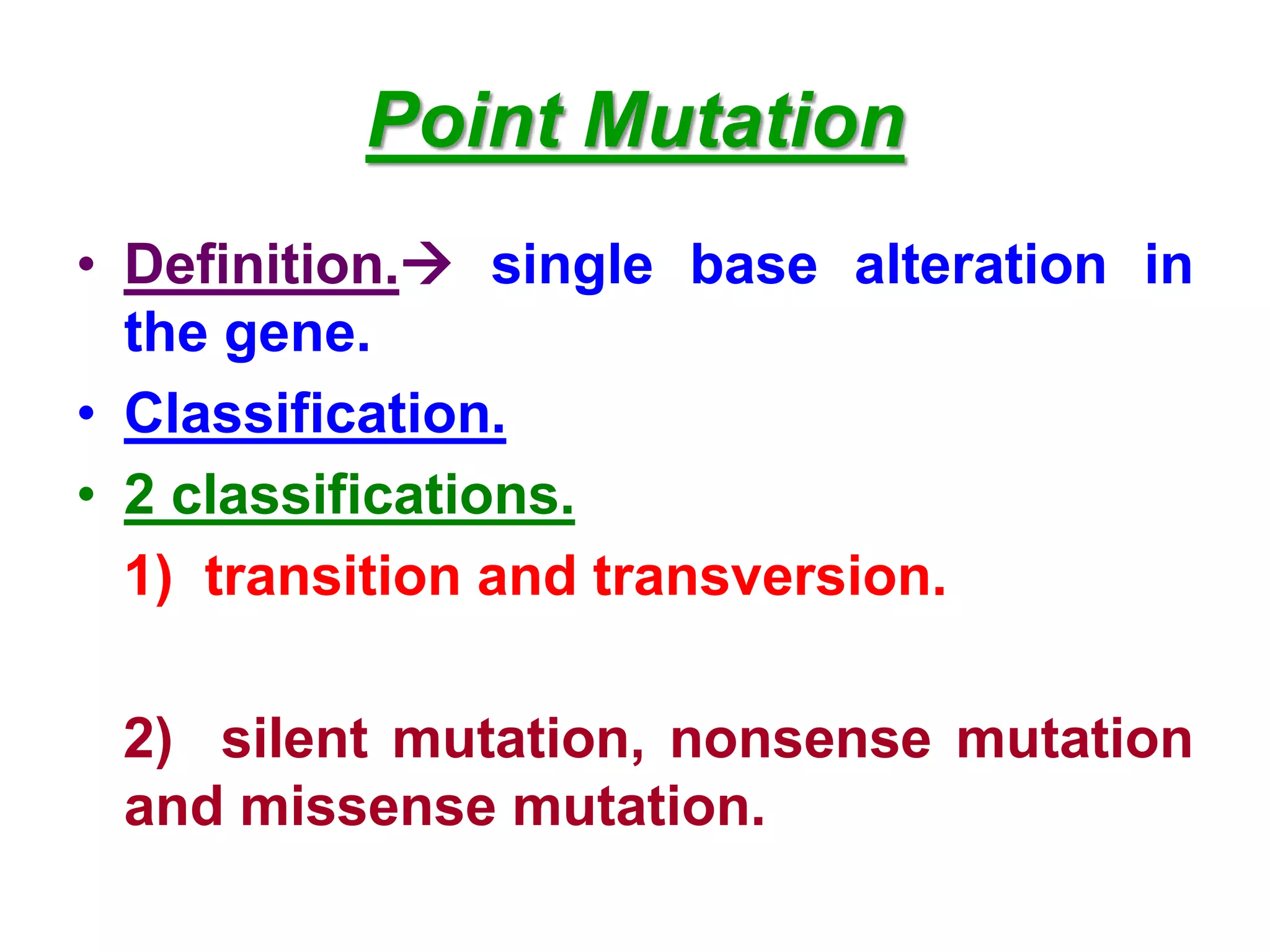 Point Mutation
• Definition. single base alteration in
the gene.
• Classification.
• 2 classifications.
1) transition and transversion.
2) silent mutation, nonsense mutation
and missense mutation.
 
