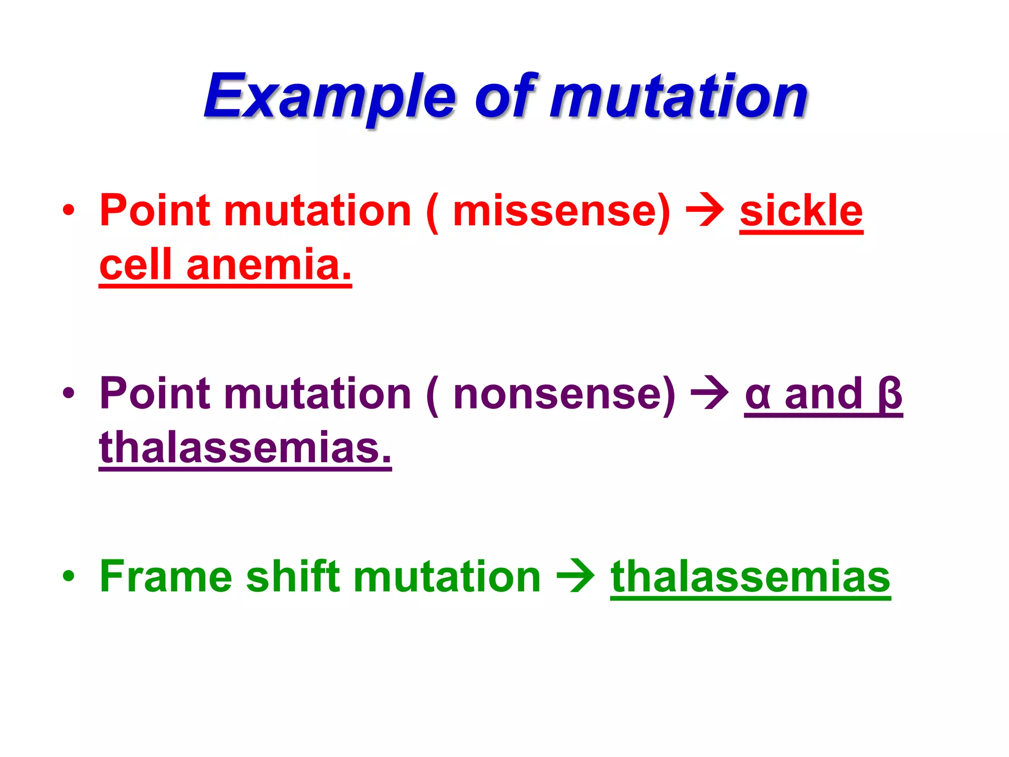 Example of mutation
• Point mutation ( missense)  sickle
cell anemia.
• Point mutation ( nonsense)  α and β
thalassemias.
• Frame shift mutation  thalassemias
 