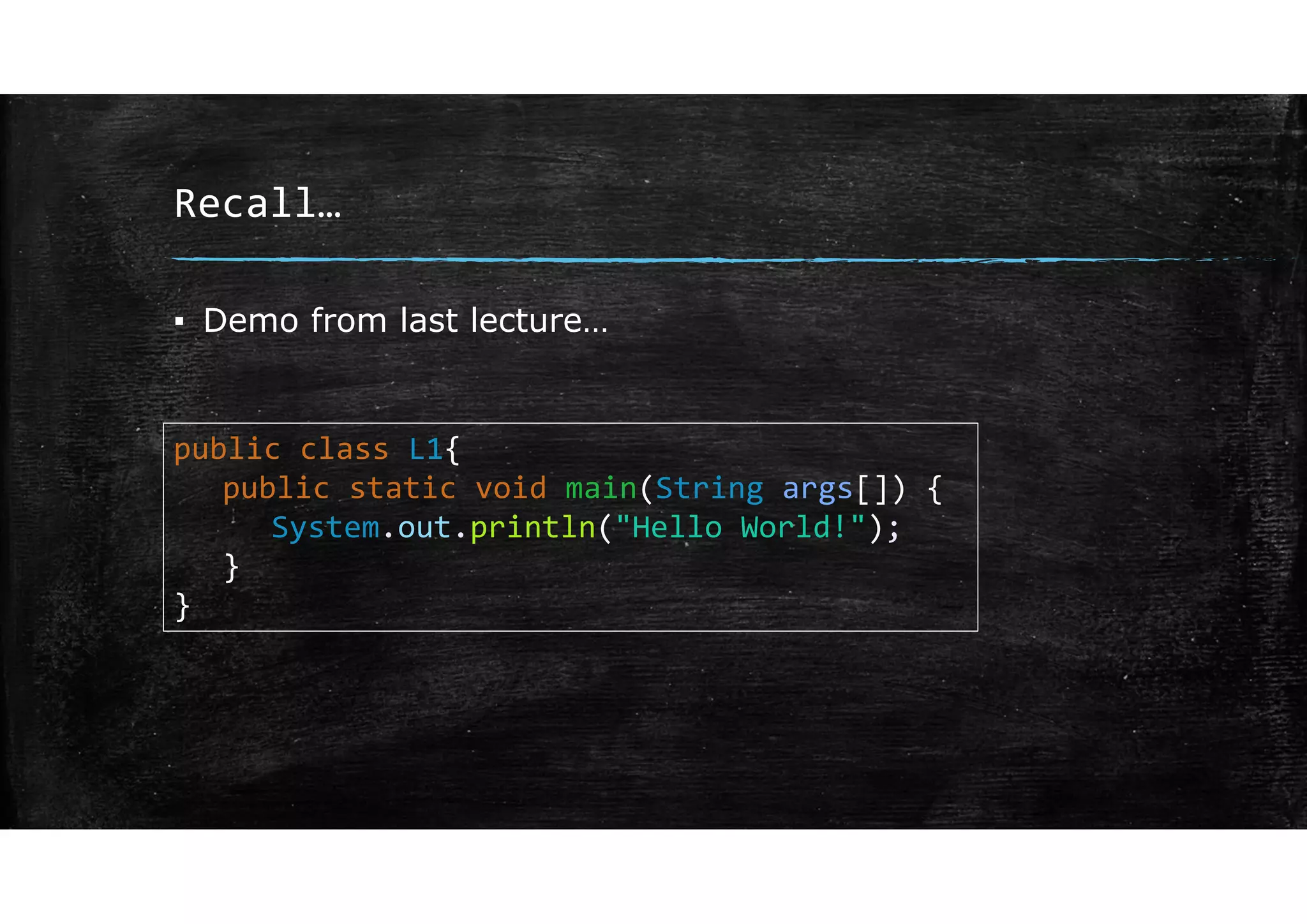 Recall…
▪ Demo from last lecture…
public class L1{
public static void main(String args[]) {
System.out.println("Hello World!");
}
}
 