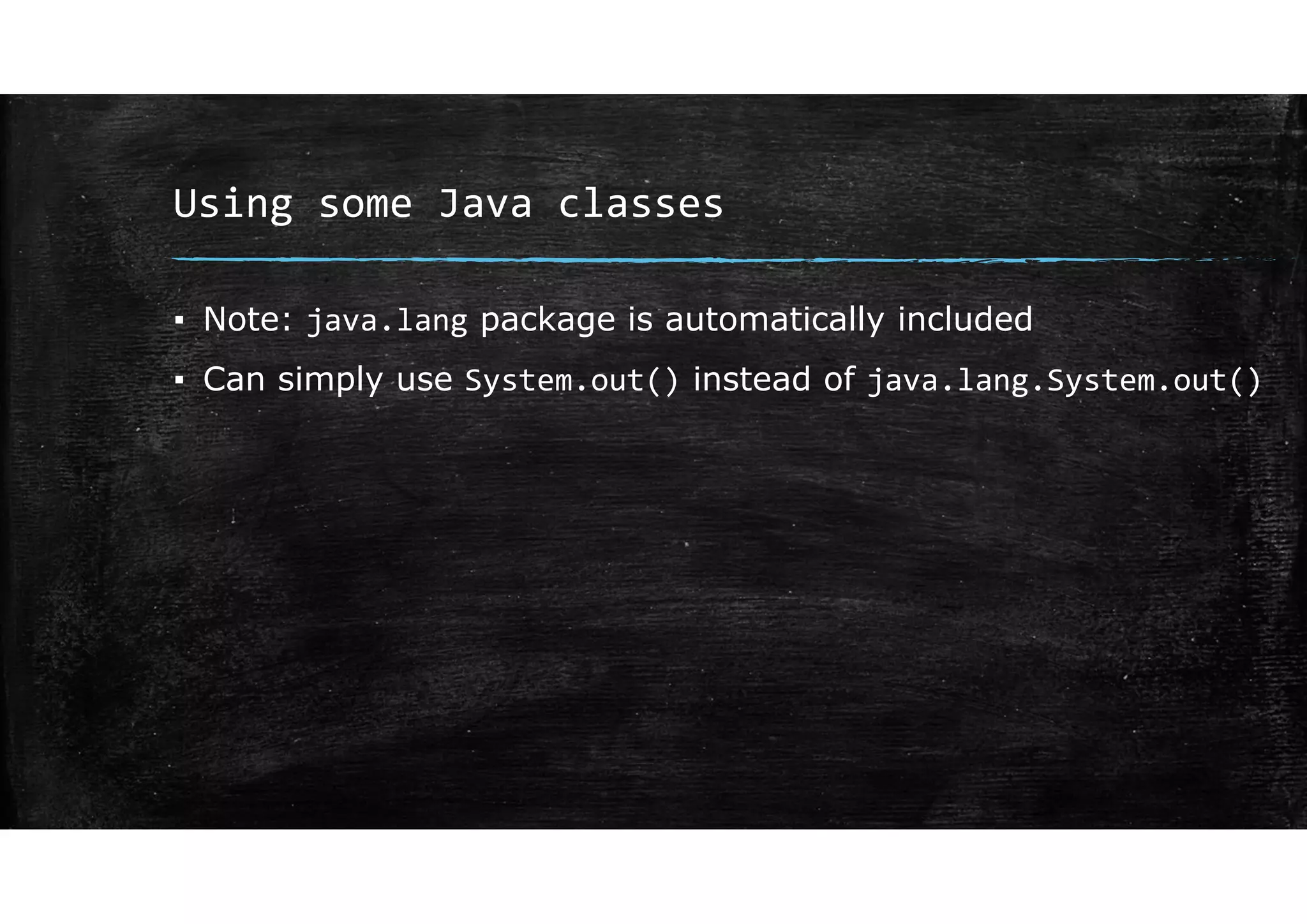 Using some Java classes
▪ Note: java.lang package is automatically included
▪ Can simply use System.out() instead of java.lang.System.out()
 