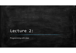 Lecture 2:
Programming with class
 