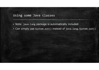 Using some Java classes
▪ Note: java.lang package is automatically included
▪ Can simply use System.out() instead of java.lang.System.out()
 