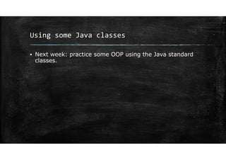 Using some Java classes
▪ Next week: practice some OOP using the Java standard
classes.
 