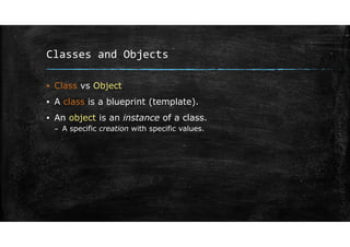 Classes and Objects
▪ Class vs Object
▪ A class is a blueprint (template).
▪ An object is an instance of a class.
– A specific creation with specific values.
 