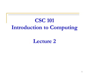 CSC 101
Introduction to Computing
Lecture 2
1
 