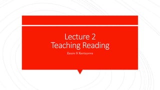 Lecture 2
Teaching Reading
Zaure S Kertayeva
 