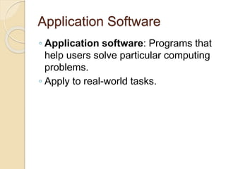 Application Software
◦ Application software: Programs that
help users solve particular computing
problems.
◦ Apply to real-world tasks.
 