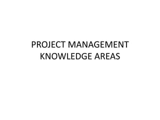 PROJECT MANAGEMENT
KNOWLEDGE AREAS
 