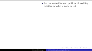 34/1
Let us reconsider our problem of deciding
whether to watch a movie or not
Mitesh M. Khapra CS7015 (Deep Learning) : Lecture 2
 