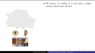 6/1
Of course, in reality, it is not just a single
neuron which does all this
Mitesh M. Khapra CS7015 (Deep Learning) : Lecture 2
 