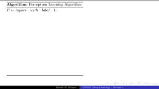 35/1
Algorithm: Perceptron Learning Algorithm
P ← inputs with label 1;
Mitesh M. Khapra CS7015 (Deep Learning) : Lecture 2
 