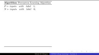 35/1
Algorithm: Perceptron Learning Algorithm
P ← inputs with label 1;
N ← inputs with label 0;
Mitesh M. Khapra CS7015 (Deep Learning) : Lecture 2
 