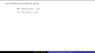 36/1
Consider two vectors w and x
w = [w0, w1, w2, ..., wn]
x = [1, x1, x2, ..., xn]
Mitesh M. Khapra CS7015 (Deep Learning) : Lecture 2
 