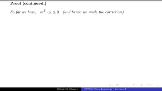 47/1
Proof (continued:)
So far we have, wT
· pi ≤ 0 (and hence we made the correction)
Mitesh M. Khapra CS7015 (Deep Learning) : Lecture 2
 