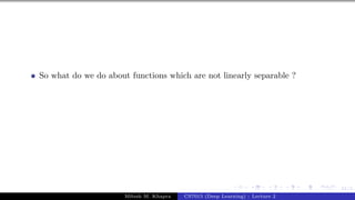 51/1
So what do we do about functions which are not linearly separable ?
Mitesh M. Khapra CS7015 (Deep Learning) : Lecture 2
 