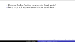 55/1
How many boolean functions can you design from 2 inputs ?
Let us begin with some easy ones which you already know ..
Mitesh M. Khapra CS7015 (Deep Learning) : Lecture 2
 