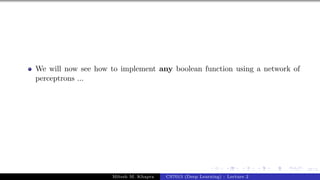 57/1
We will now see how to implement any boolean function using a network of
perceptrons ...
Mitesh M. Khapra CS7015 (Deep Learning) : Lecture 2
 