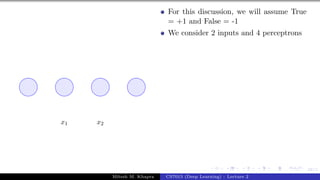 58/1
x1 x2
For this discussion, we will assume True
= +1 and False = -1
We consider 2 inputs and 4 perceptrons
Mitesh M. Khapra CS7015 (Deep Learning) : Lecture 2
 
