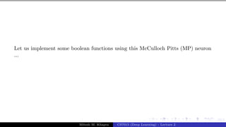 13/1
Let us implement some boolean functions using this McCulloch Pitts (MP) neuron
...
Mitesh M. Khapra CS7015 (Deep Learning) : Lecture 2
 