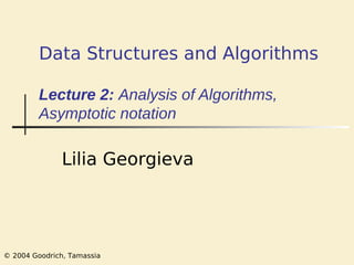 © 2004 Goodrich, Tamassia
Data Structures and Algorithms
Lecture 2: Analysis of Algorithms,
Asymptotic notation
Lilia Georgieva
 